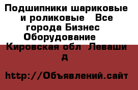 Подшипники шариковые и роликовые - Все города Бизнес » Оборудование   . Кировская обл.,Леваши д.